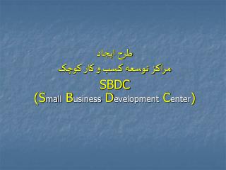 طرح ايجاد مراکز توسعه کسب و کار کوچک SBDC (S mall B usiness D evelopment C enter )