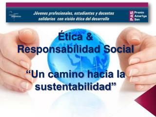 Ética & Responsabilidad Social “Un camino hacia la sustentabilidad”