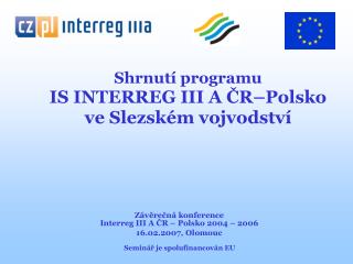 Shrnutí p rogramu I S INTERREG III A ČR –Polsk o ve Slezském vojvodství Závěrečná konference
