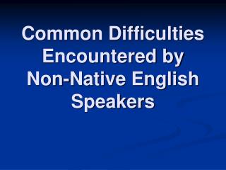 Common Difficulties Encountered by Non-Native English Speakers