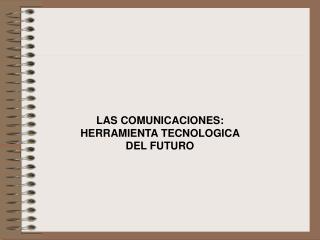 LAS COMUNICACIONES: HERRAMIENTA TECNOLOGICA DEL FUTURO