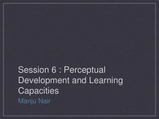 Session 6 : Perceptual Development and Learning Capacities