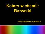 Kolory w chemii: Barwniki Przygotowal Maciej Wiklinski