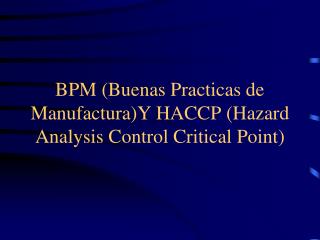 BPM (Buenas Practicas de Manufactura)Y HACCP (Hazard Analysis Control Critical Point)