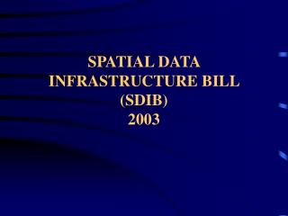 SPATIAL DATA INFRASTRUCTURE BILL (SDIB) 2003