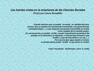 Las fuentes orales en la enseñanza de las C iencias S ociales Profesora Laura Benadiba