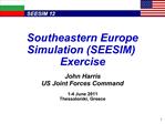 Southeastern Europe Simulation SEESIM Exercise John Harris US Joint Forces Command 1-4 June 2011 Thessaloniki, Greece