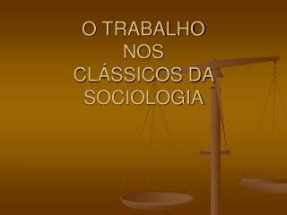 O TRABALHO NOS CLÁSSICOS DA SOCIOLOGIA