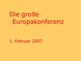 Die gro ß e Europakonferenz 1. Februar 2007