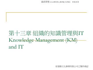 第十三章 組織的知識管理與 IT Knowledge Management (KM) and IT