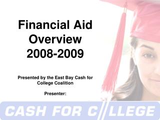 Financial Aid Overview 2008-2009 Presented by the East Bay Cash for College Coalition Presenter: