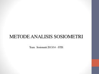 METODE ANALISIS SOSIOMETRI Team Sosiometri 2013/14 - STIS