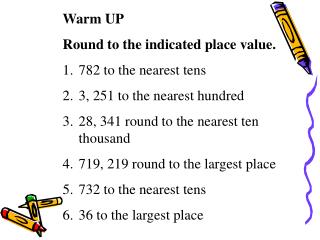 Warm UP Round to the indicated place value. 782 to the nearest tens 3, 251 to the nearest hundred
