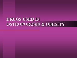 DRUGS USED IN OSTEOPOROSIS &amp; OBESITY