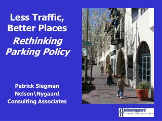 Less Traffic, Better Places Rethinking Parking Policy Patrick Siegman Nelson\Nygaard