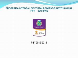 PROGRAMA INTEGRAL DE FORTALECIMIENTO INSTITUCIONAL (PIFI) 2012-2013