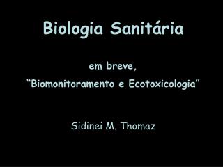 Biologia Sanitária em breve, “Biomonitoramento e Ecotoxicologia” Sidinei M. Thomaz
