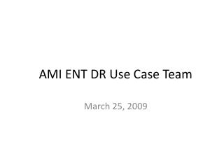 AMI ENT DR Use Case Team