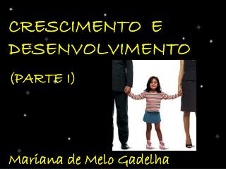 CRESCIMENTO E DESENVOLVIMENTO (PARTE I) Mariana de Melo Gadelha
