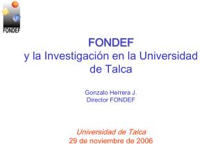 FONDEF y la Investigación en la Universidad de Talca Gonzalo Herrera J. Director FONDEF