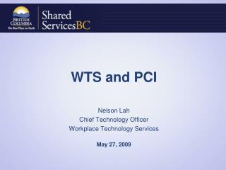 WTS and PCI Nelson Lah Chief Technology Officer Workplace Technology Services May 27, 2009