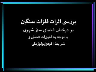 بررسی اثرات فلزات سنگین بر درختان فضای سبز شهری با توجه به تغییرات فصلی و شرایط اکوفیزیولوژیکی