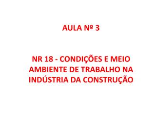 AULA Nº 3 NR 18 - CONDIÇÕES E MEIO AMBIENTE DE TRABALHO NA INDÚSTRIA DA CONSTRUÇÃO