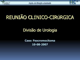 REUNIÃO CL Í NICO-CIR Ú RGICA Divisão de Urologia Caso: Feocromocitoma 10-08-2007