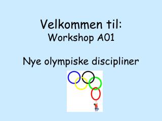 Velkommen til: Workshop A01 Nye olympiske discipliner
