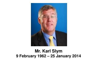 Mr. Karl Slym 9 February 1962 – 25 January 2014