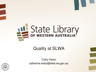 Quality at SLWA Cathy Kelso catherine.kelso@slwa.wa.au