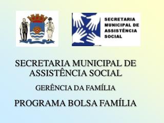 SECRETARIA MUNICIPAL DE ASSISTÊNCIA SOCIAL GERÊNCIA DA FAMÍLIA PROGRAMA BOLSA FAMÍLIA