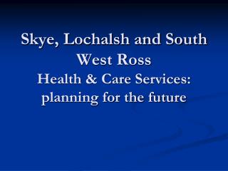 Skye, Lochalsh and South West Ross Health & Care Services: planning for the future