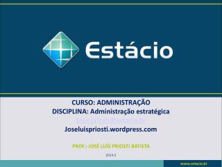 CURSO: ADMINISTRAÇÃO DISCIPLINA: Administração estratégica Jose.priosti@estacio.br
