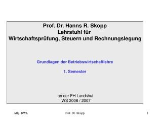 Prof. Dr. Hanns R. Skopp Lehrstuhl für Wirtschaftsprüfung, Steuern und Rechnungslegung Grundlagen der Betriebswirtschaf