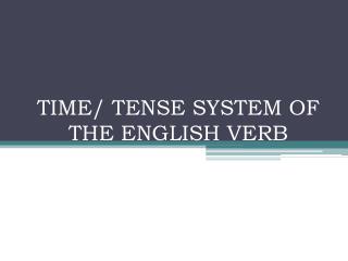 TIME/ TENSE SYSTEM OF THE ENGLISH VERB