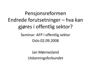 Pensjonsreformen Endrede forutsetninger – hva kan gjøres i offentlig sektor?
