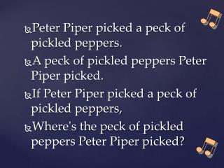 Peter Piper picked a peck of pickled peppers. A peck of pickled peppers Peter Piper picked.