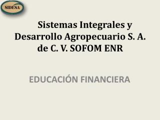 Sistemas Integrales y Desarrollo Agropecuario S. A. de C. V. SOFOM ENR
