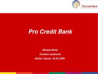 Pro Credit Bank Mirjana Brki ć Kreditni službenik Bačka Topola, 30.05.2006.