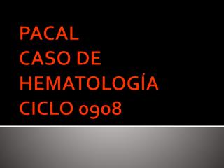 PACAL CASO DE HEMATOLOGÍA CICLO 0908