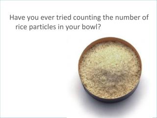 Have you ever tried counting the number of rice particles in your bowl?