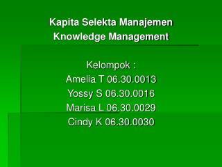 Kapita Selekta Manajemen Knowledge Management Kelompok : Amelia T 06.30.0013 Yossy S 06.30.0016