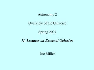 Astronomy 2 Overview of the Universe Spring 2007 11. Lectures on External Galaxies. Joe Miller