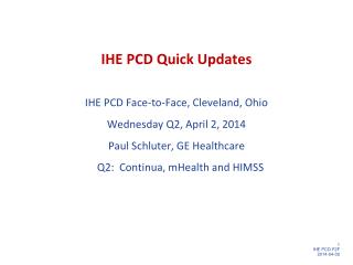 IHE PCD Quick Updates IHE PCD Face-to-Face, Cleveland, Ohio Wednesday Q2, April 2 , 2014