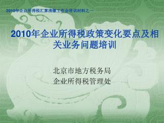 2010 年企业所得税政策变化要点及相关业务问题培训