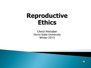 Reproductive Ethics Cheryl Nienaber Ferris State University Winter 2013