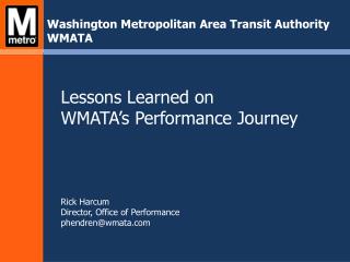 Lessons Learned on WMATA’s Performance Journey Rick Harcum Director, Office of Performance