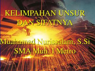 KELIMPAHAN UNSUR DAN SIFATNYA Muahamad Nurissalam , S.Si SMA Muh . I Metro
