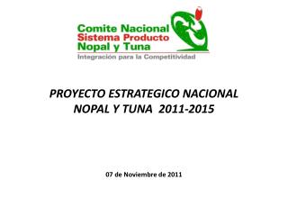PROYECTO ESTRATEGICO NACIONAL NOPAL Y TUNA 2011-2015 07 de Noviembre de 2011